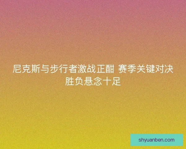 尼克斯与步行者激战正酣 赛季关键对决胜负悬念十足 尼克斯与步行者激战正酣 赛季关键对决胜负悬念十足