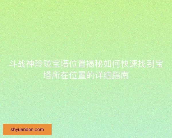 斗战神玲珑宝塔位置揭秘如何快速找到宝塔所在位置的详细指南