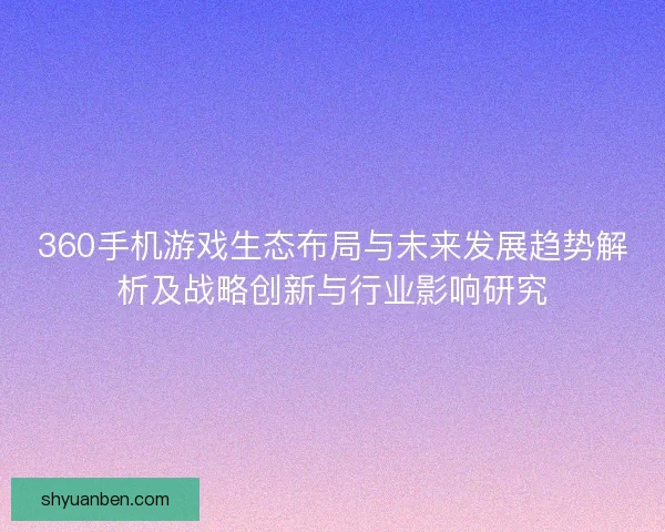 360手机游戏生态布局与未来发展趋势解析及战略创新与行业影响研究