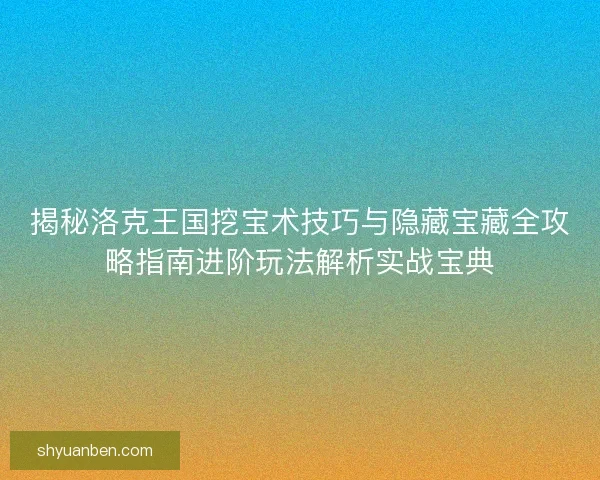 揭秘洛克王国挖宝术技巧与隐藏宝藏全攻略指南进阶玩法解析实战宝典
