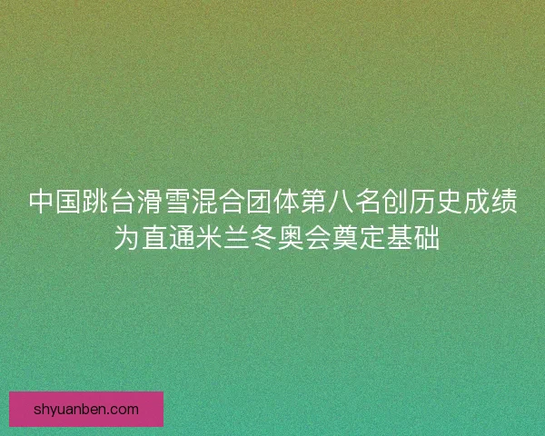 中国跳台滑雪混合团体第八名创历史成绩 为直通米兰冬奥会奠定基础