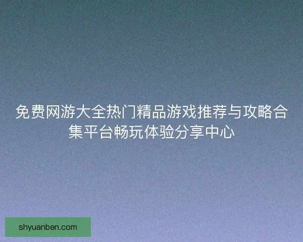 免费网游大全热门精品游戏推荐与攻略合集平台畅玩体验分享中心
