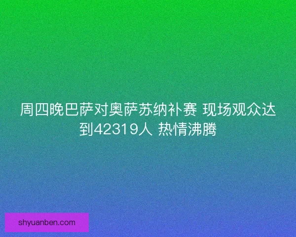 周四晚巴萨对奥萨苏纳补赛 现场观众达到42319人 热情沸腾