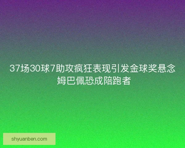 37场30球7助攻疯狂表现引发金球奖悬念 姆巴佩恐成陪跑者