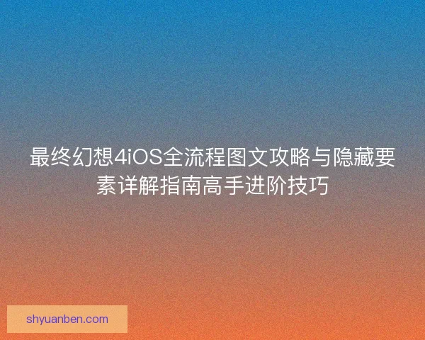 最终幻想4iOS全流程图文攻略与隐藏要素详解指南高手进阶技巧