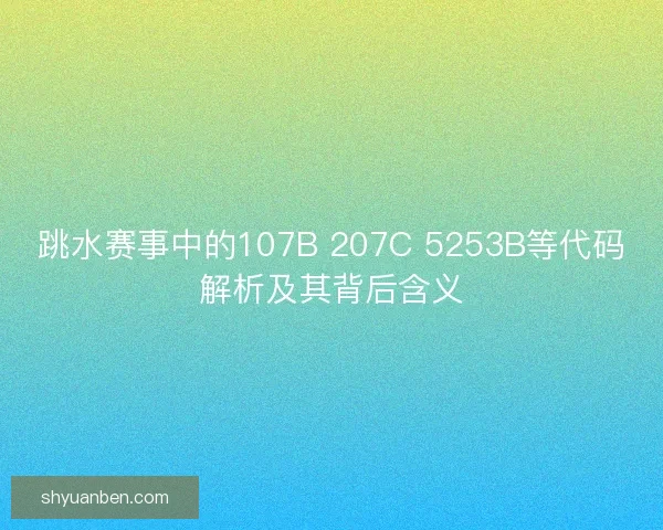 跳水赛事中的107B 207C 5253B等代码解析及其背后含义