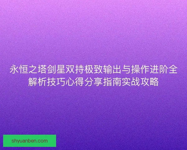 永恒之塔剑星双持极致输出与操作进阶全解析技巧心得分享指南实战攻略