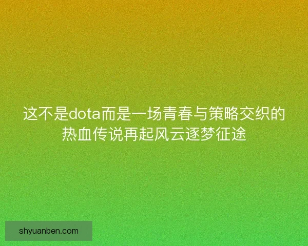 这不是dota而是一场青春与策略交织的热血传说再起风云逐梦征途 这不是dota而是一场青春与策略交织的热血传说再起风云逐梦征途
