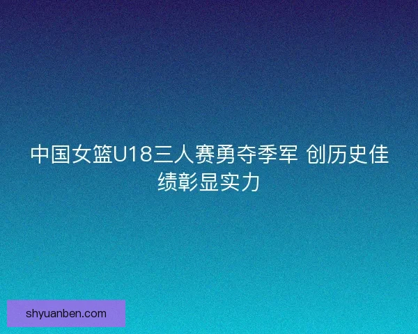 中国女篮U18三人赛勇夺季军 创历史佳绩彰显实力