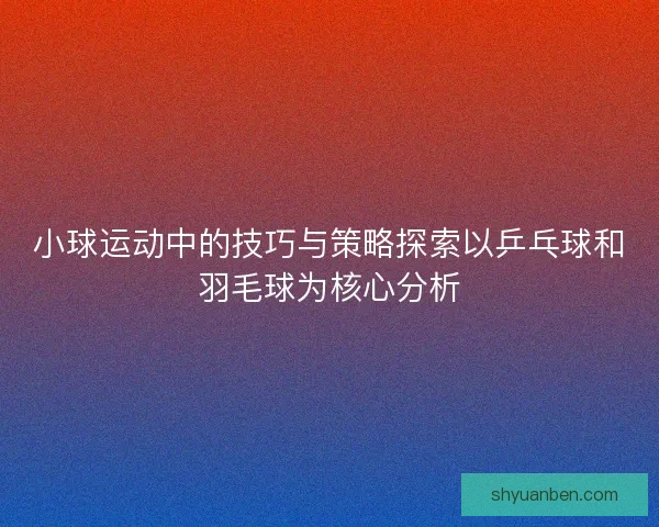 小球运动中的技巧与策略探索以乒乓球和羽毛球为核心分析
