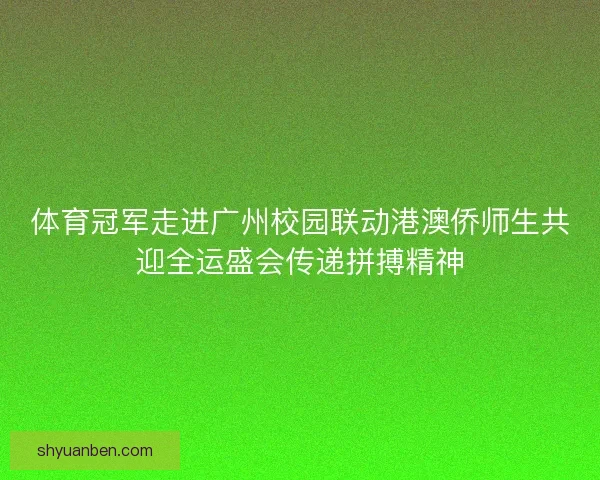 体育冠军走进广州校园联动港澳侨师生共迎全运盛会传递拼搏精神