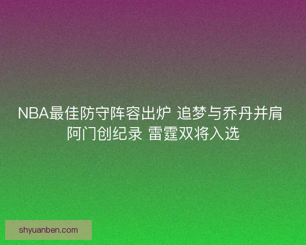 NBA最佳防守阵容出炉 追梦与乔丹并肩 阿门创纪录 雷霆双将入选