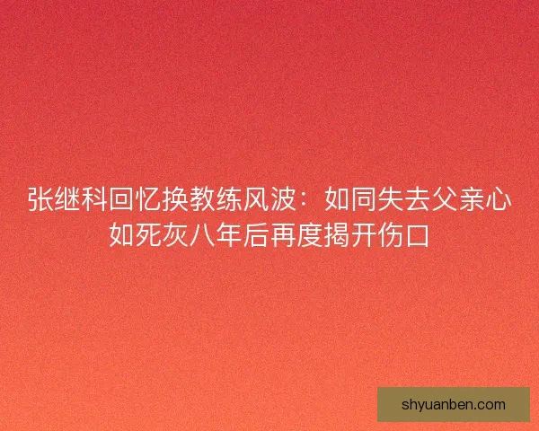 张继科回忆换教练风波：如同失去父亲心如死灰八年后再度揭开伤口