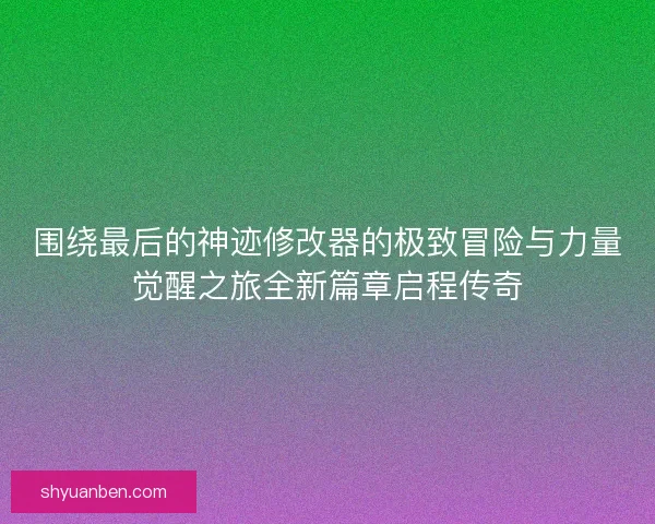 围绕最后的神迹修改器的极致冒险与力量觉醒之旅全新篇章启程传奇